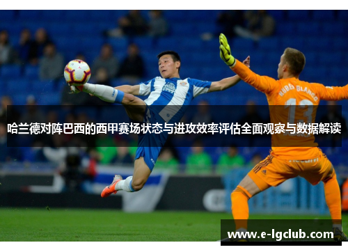 哈兰德对阵巴西的西甲赛场状态与进攻效率评估全面观察与数据解读 哈兰德对阵巴西的西甲赛场状态与进攻效率评估全面观察与数据解读