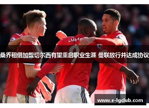 桑乔租借加盟切尔西有望重启职业生涯 曼联放行并达成协议