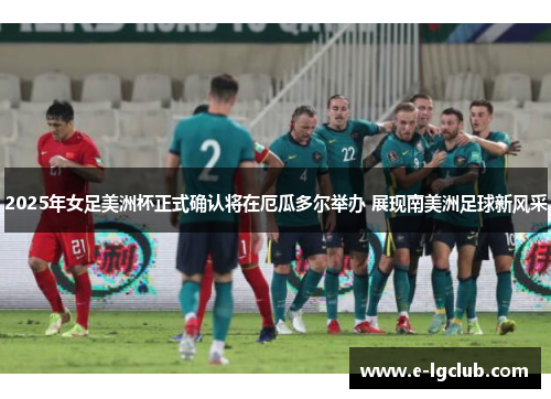 2025年女足美洲杯正式确认将在厄瓜多尔举办 展现南美洲足球新风采 2025年女足美洲杯正式确认将在厄瓜多尔举办 展现南美洲足球新风采