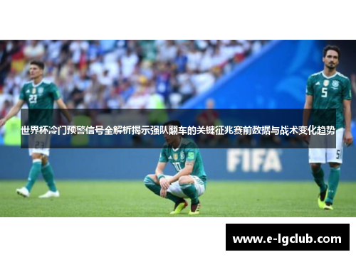 世界杯冷门预警信号全解析揭示强队翻车的关键征兆赛前数据与战术变化趋势