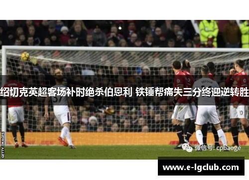 绍切克英超客场补时绝杀伯恩利 铁锤帮痛失三分终迎逆转胜 绍切克英超客场补时绝杀伯恩利 铁锤帮痛失三分终迎逆转胜